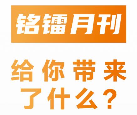 《 銘鐳月刊 》給你帶來了什么 ？